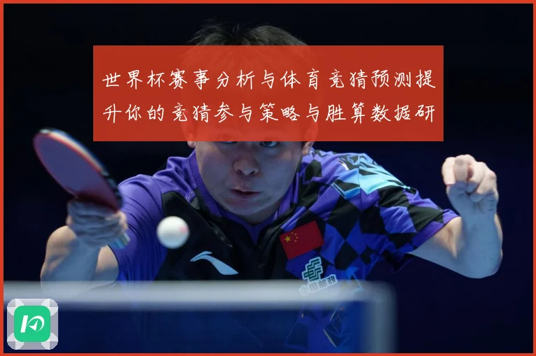 世界杯赛事分析与体育竞猜预测提升你的竞猜参与策略与胜算数据研判：最新赛事动态与深度分析