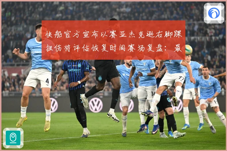 快船官方宣布以赛亚杰克逊右脚踝扭伤将评估恢复时间赛场复盘：最新赛事动态与深度分析