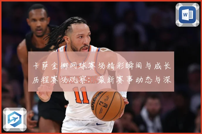 卡萨金娜网球赛场精彩瞬间与成长历程赛场观察：最新赛事动态与深度分析