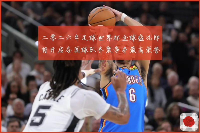 二零二六年足球世界杯全球盛况即将开启各国球队齐聚争夺最高荣誉战术观察：最新赛事动态与深度分析