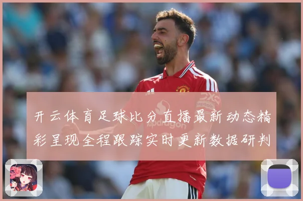 开云体育足球比分直播最新动态精彩呈现全程跟踪实时更新数据研判：最新赛事动态与深度分析