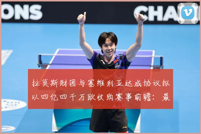拉莫斯财团与塞维利亚达成协议拟以四亿四千万欧收购赛事前瞻：最新赛事动态与深度分析