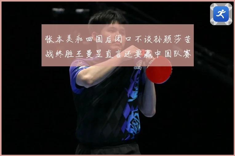 张本美和回国后闭口不谈孙颖莎苦战终胜王曼昱直言还要赢中国队赛场解读：最新赛事动态与深度分析