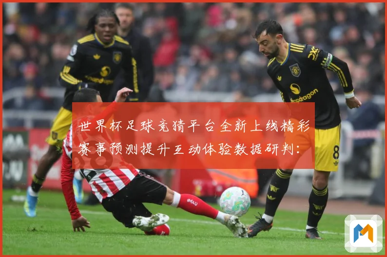 世界杯足球竞猜平台全新上线精彩赛事预测提升互动体验数据研判：最新赛事动态与深度分析