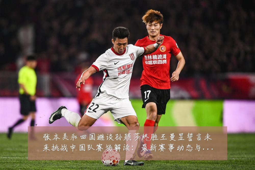 张本美和回国避谈孙颖莎终胜王曼昱誓言未来挑战中国队赛场解读：最新赛事动态与深度分析