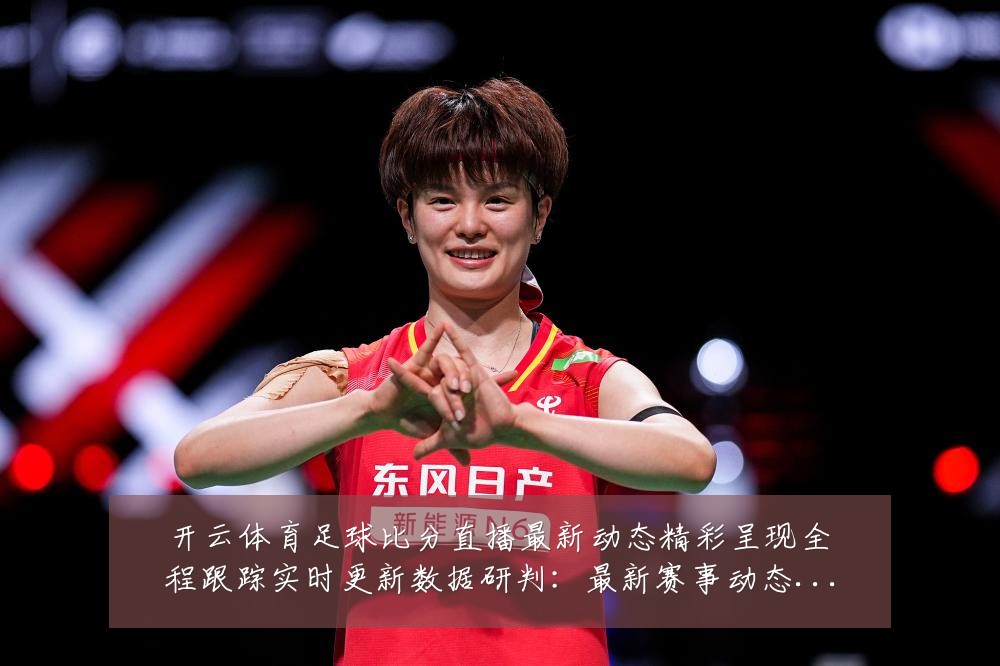 开云体育足球比分直播最新动态精彩呈现全程跟踪实时更新数据研判：最新赛事动态与深度分析