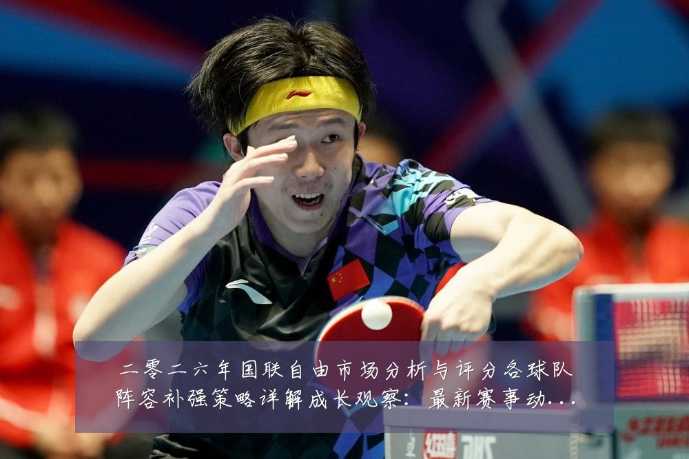 二零二六年国联自由市场分析与评分各球队阵容补强策略详解成长观察:最新赛事动态与深度分析