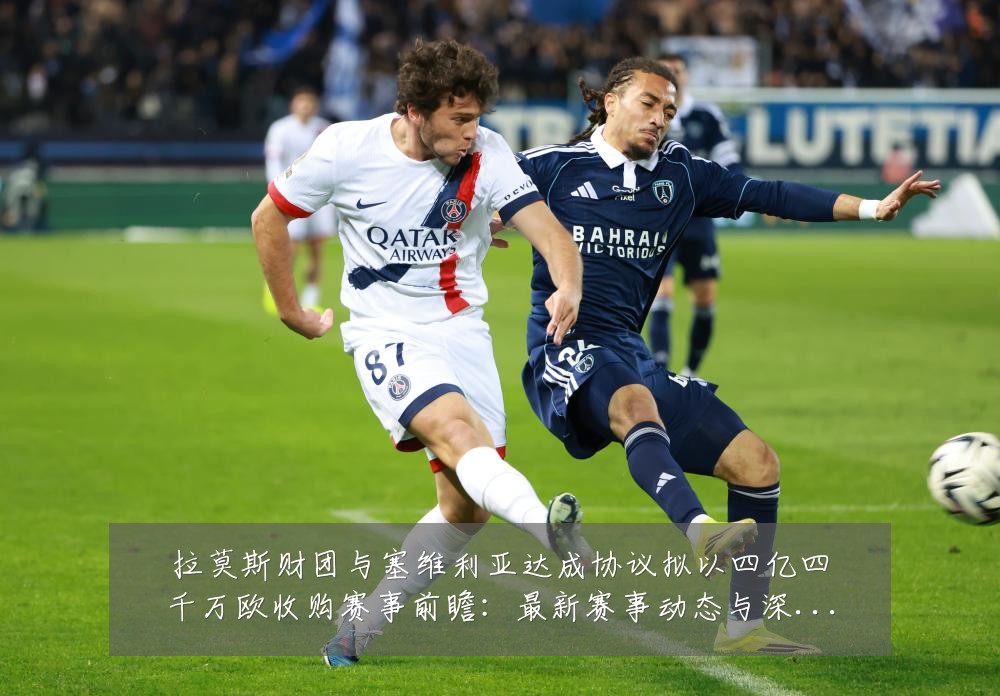 拉莫斯财团与塞维利亚达成协议拟以四亿四千万欧收购赛事前瞻:最新赛事动态与深度分析